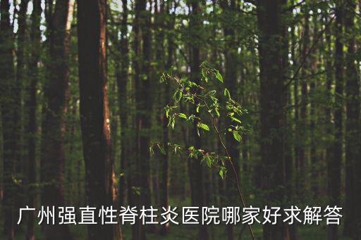 廣州強(qiáng)直性脊柱炎醫(yī)院哪家好求解答