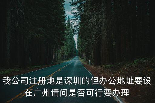 深圳大企業總部搬到廣州，我公司注冊地是深圳的但辦公地址要設在廣州請問是否可行要辦理
