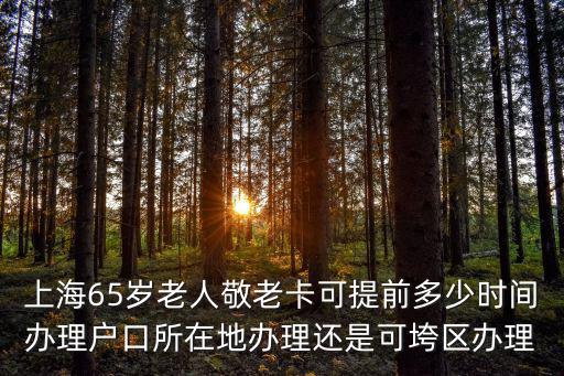 上海65歲老人敬老卡可提前多少時間辦理戶口所在地辦理還是可垮區(qū)辦理