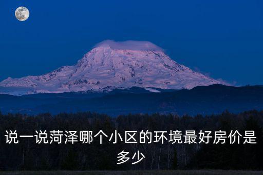 說(shuō)一說(shuō)菏澤哪個(gè)小區(qū)的環(huán)境最好房?jī)r(jià)是多少