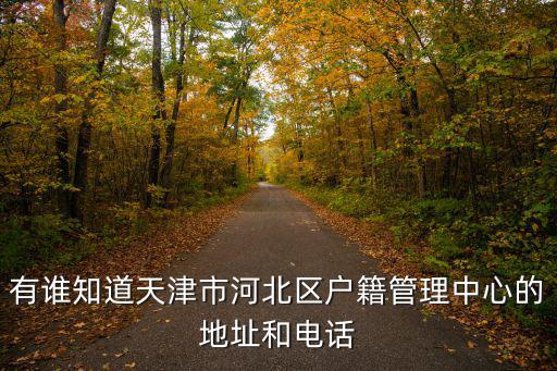 有誰知道天津市河北區戶籍管理中心的地址和電話