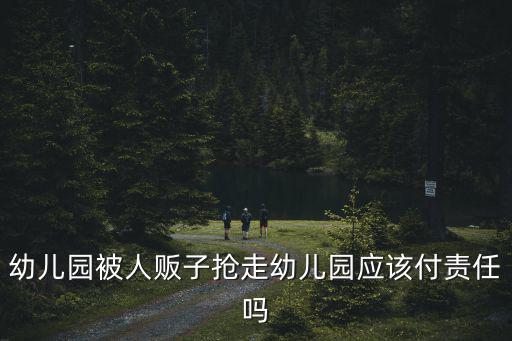 幼兒園被人販子搶走幼兒園應該付責任嗎