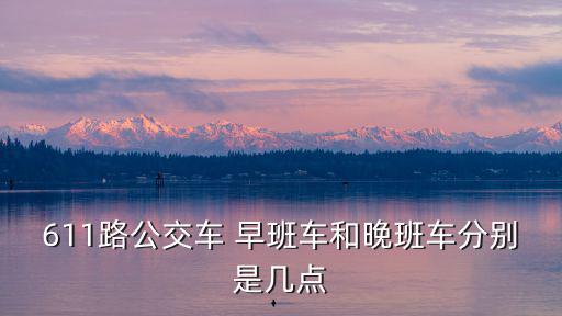 天津市北辰區611路發車時間，天津611路公交車多長時間一趟
