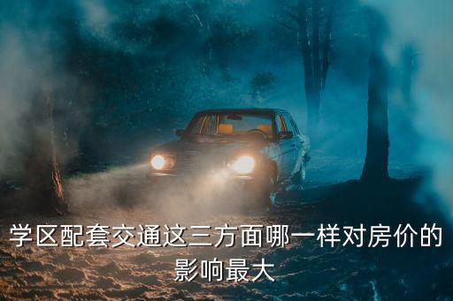 學(xué)區(qū)配套交通這三方面哪一樣對(duì)房?jī)r(jià)的影響最大