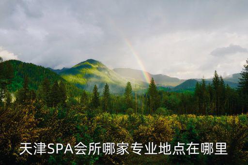 天津SPA會所哪家專業地點在哪里