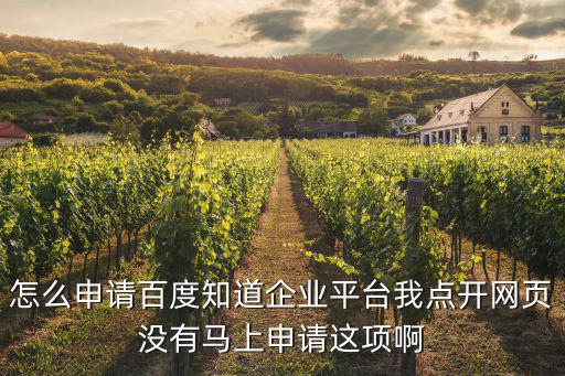 怎么申請(qǐng)百度知道企業(yè)平臺(tái)我點(diǎn)開網(wǎng)頁沒有馬上申請(qǐng)這項(xiàng)啊