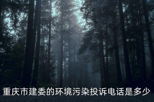 重慶市建委的環(huán)境污染投訴電話是多少