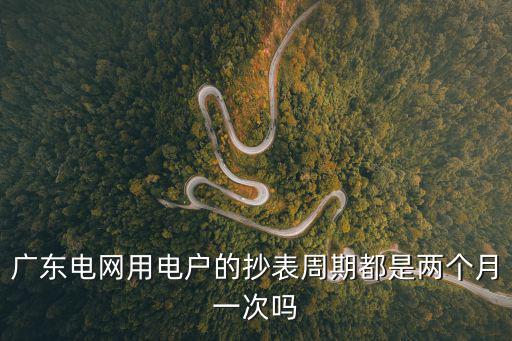 廣州電費劃扣周期，廣東電網用電戶的抄表周期都是兩個月一次嗎