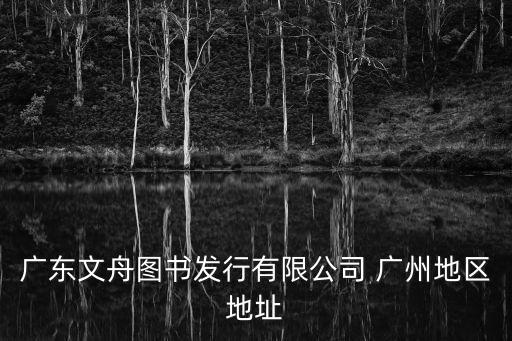 廣東文舟圖書發行有限公司 廣州地區地址