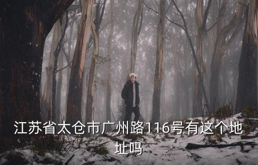 江蘇省太倉市廣州路116號有這個地址嗎