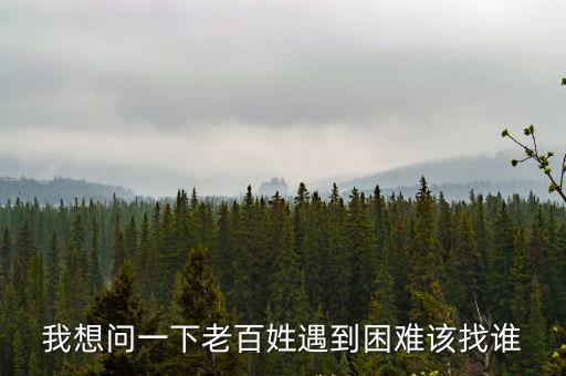 我想問一下老百姓遇到困難該找誰