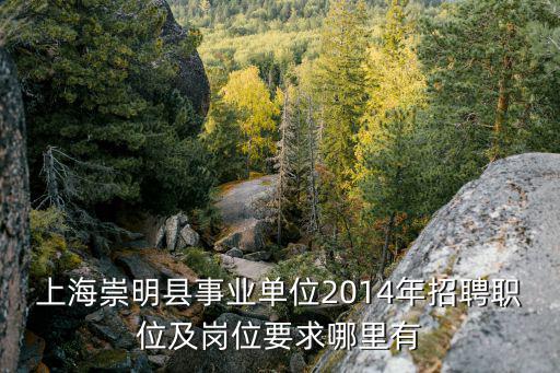 上海崇明縣事業單位2014年招聘職位及崗位要求哪里有