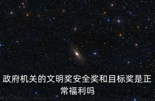 政府機(jī)關(guān)的文明獎(jiǎng)安全獎(jiǎng)和目標(biāo)獎(jiǎng)是正常福利嗎