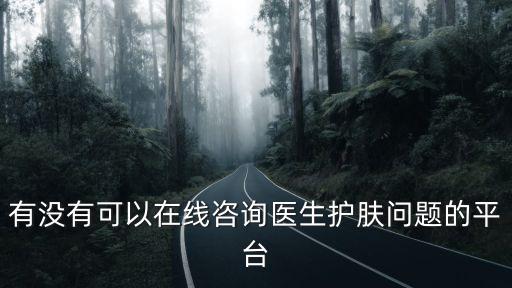 有沒(méi)有可以在線咨詢醫(yī)生護(hù)膚問(wèn)題的平臺(tái)