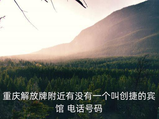 重慶解放牌附近有沒有一個叫創捷的賓館 電話號碼