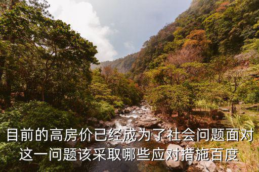 目前的高房價已經(jīng)成為了社會問題面對這一問題該采取哪些應(yīng)對措施百度
