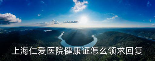 上海仁愛醫院健康證怎么領求回復