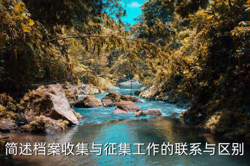 簡述檔案收集與征集工作的聯(lián)系與區(qū)別