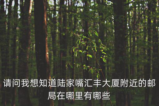 請問我想知道陸家嘴匯豐大廈附近的郵局在哪里有哪些