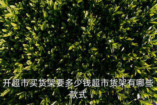 開超市買貨架要多少錢超市貨架有哪些款式