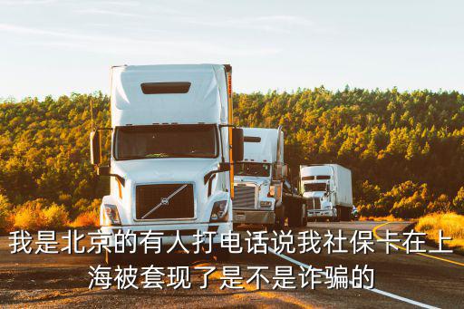 我是北京的有人打電話說我社?？ㄔ谏虾１惶赚F了是不是詐騙的