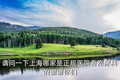 請問一下上海哪家是正規(guī)醫(yī)院看泌尿科的謝謝你們
