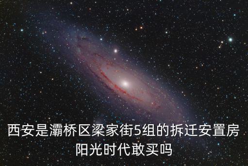 西安是灞橋區梁家街5組的拆遷安置房陽光時代敢買嗎
