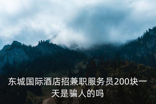 東城國際酒店招兼職服務員200塊一天是騙人的嗎