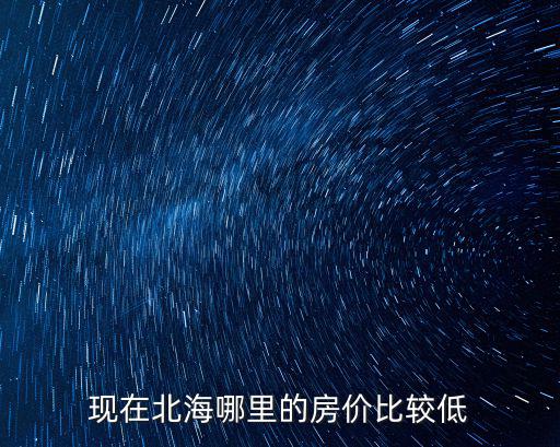 現在北海哪里的房價比較低