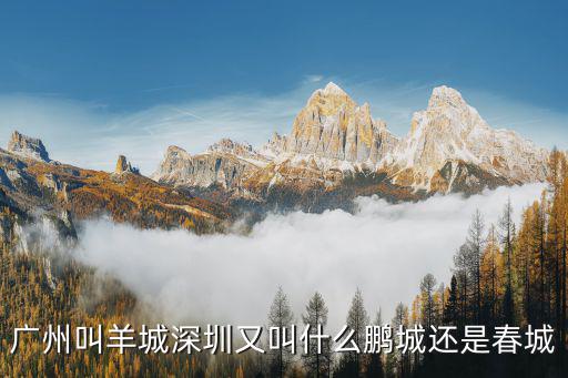 廣州叫羊城深圳又叫什么鵬城還是春城