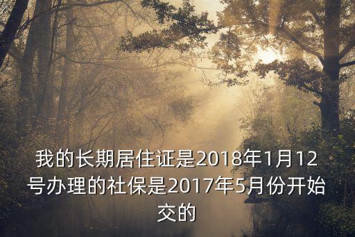 我的長(zhǎng)期居住證是2018年1月12號(hào)辦理的社保是2017年5月份開始交的