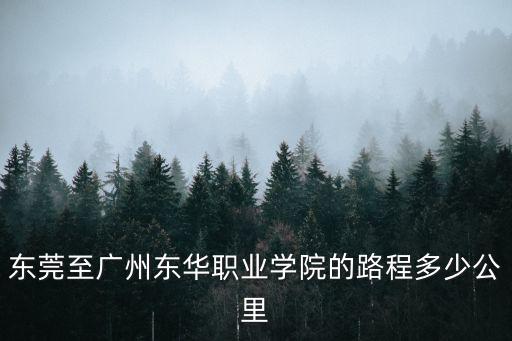 東莞至廣州東華職業(yè)學(xué)院的路程多少公里