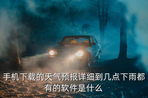 手機下載的天氣預報詳細到幾點下雨都有的軟件是什么