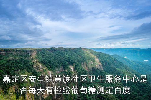嘉定區安亭鎮黃渡社區衛生服務中心是否每天有檢驗葡萄糖測定百度