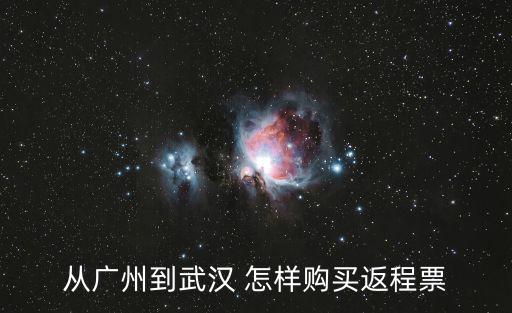 從廣州到武漢 怎樣購買返程票