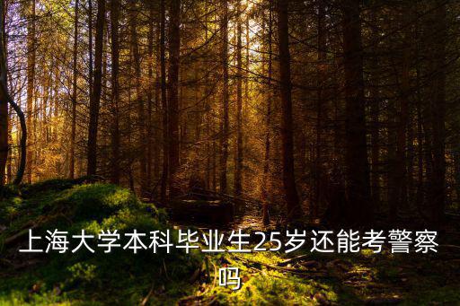 上海大學本科畢業(yè)生25歲還能考警察嗎