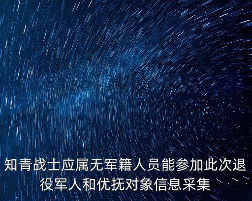上海市無軍籍退休人員信息采集，知青戰(zhàn)士應(yīng)屬無軍籍人員能參加此次退役軍人和優(yōu)撫對象信息采集