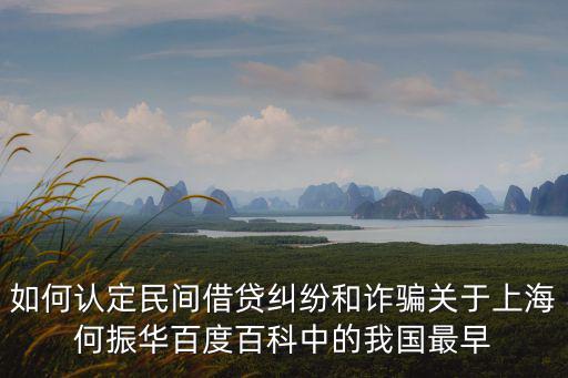 如何認定民間借貸糾紛和詐騙關于上海何振華百度百科中的我國最早