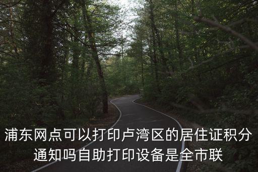 浦東網點可以打印盧灣區的居住證積分通知嗎自助打印設備是全市聯