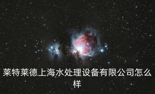 萊特萊德上海水處理設(shè)備有限公司怎么樣