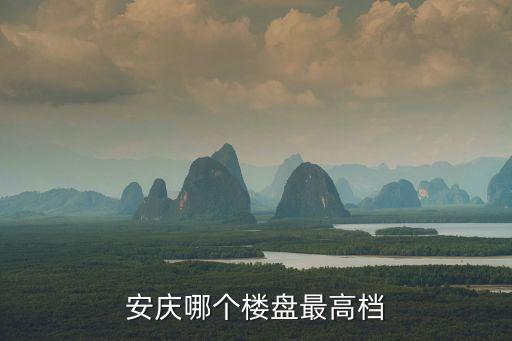 安慶哪個(gè)樓盤最高檔