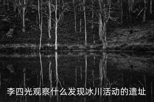 天津市唐口倉庫舊址，李四光觀察什么發現冰川活動的遺址
