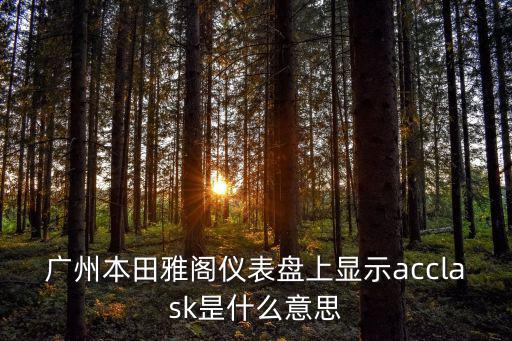 廣州本田雅閣儀表盤上顯示acclask昰什么意思