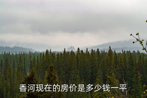 香河房價哪個小區最貴，弱弱的問一下香河縣安平鎮房價貴不貴