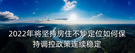 2022年將堅持房住不炒定位如何保持調控政策連續穩定