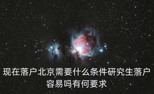 現(xiàn)在落戶北京需要什么條件研究生落戶容易嗎有何要求