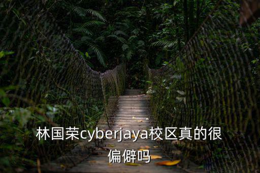 林國榮cyberjaya校區(qū)真的很偏僻嗎