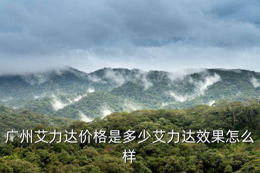 廣州艾力達(dá)價格是多少艾力達(dá)效果怎么樣