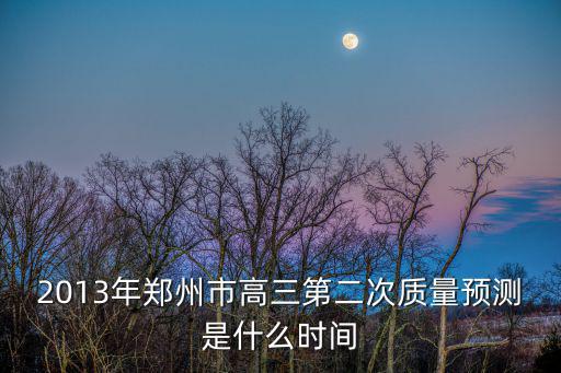 2013年鄭州市高三第二次質(zhì)量預(yù)測(cè)是什么時(shí)間