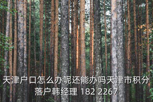 天津戶口怎么辦呢還能辦嗎天津市積分落戶韓經(jīng)理 182 2267